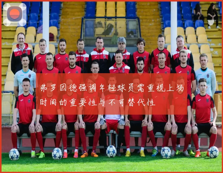 弗罗因德强调年轻球员需重视上场时间的重要性与不可替代性