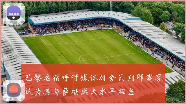 巴黎名宿呼吁媒体对舍瓦利耶宽容认为其与萨福诺夫水平相当