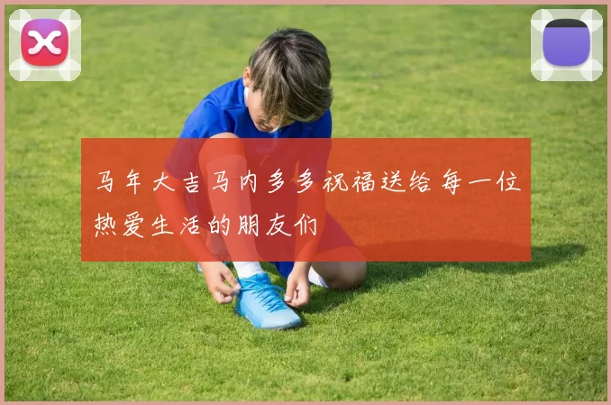 马年大吉马内多多祝福送给每一位热爱生活的朋友们