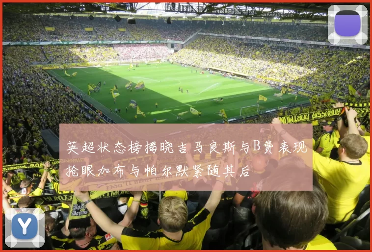 英超状态榜揭晓吉马良斯与B费表现抢眼加布与帕尔默紧随其后
