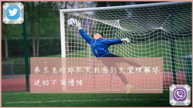 弗兰克对球队失利感到失望理解球迷的不满情绪